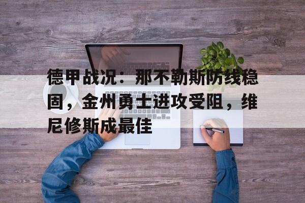 包含德甲战况：那不勒斯防线稳固，金州勇士进攻受阻，维尼修斯成最佳的词条
